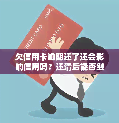 欠信用卡逾期还了还会影响信用吗？还清后能否继续使用及逾期的影响