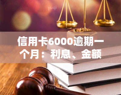 信用卡6000逾期一个月：利息、金额、还款额度、违约金及后果全解析