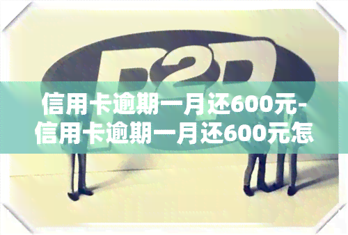 信用卡逾期一月还600元-信用卡逾期一月还600元怎么办