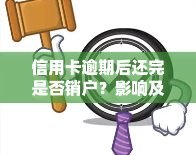 信用卡逾期后还完是否销户？影响及后果分析