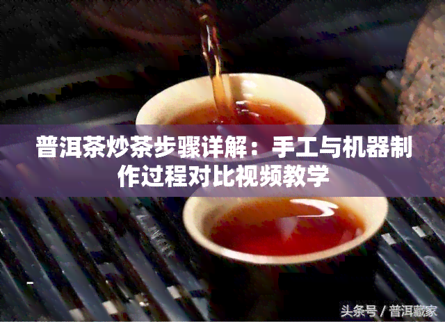 普洱茶炒茶步骤详解：手工与机器制作过程对比视频教学