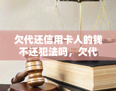 欠代还信用卡人的钱不还犯法吗，欠代还信用卡人的钱不还是否构成违法行为？