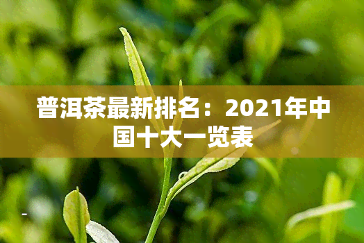 普洱茶最新排名：2021年中国十大一览表