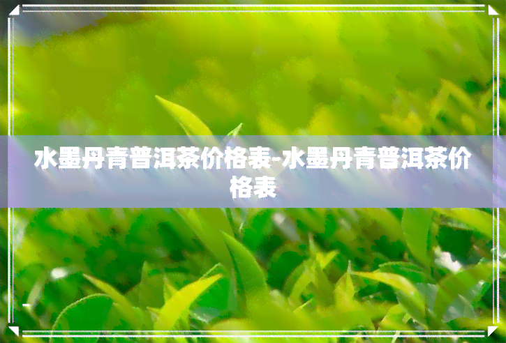 水墨丹青普洱茶价格表-水墨丹青普洱茶价格表