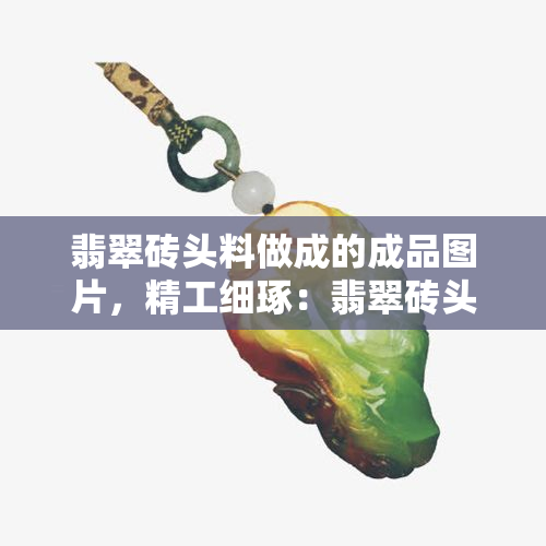 翡翠砖头料做成的成品图片，精工细琢：翡翠砖头料打造成绝美成品，惊艳无比！