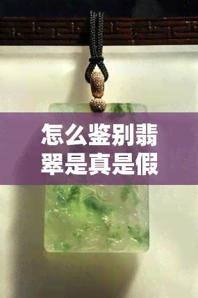 怎么鉴别翡翠是真是假，教你如何鉴别翡翠真伪：实用技巧与注意事项