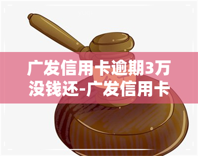 广发信用卡逾期3万没钱还-广发信用卡逾期3万没钱还怎么办