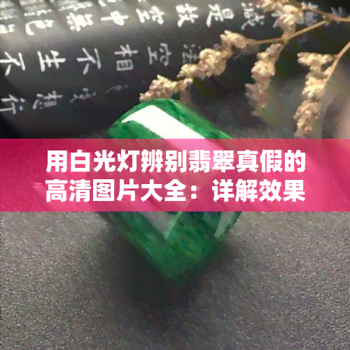 用白光灯辨别翡翠真假的高清图片大全：详解效果与技巧