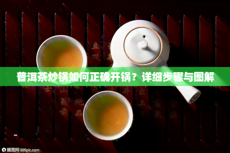 普洱茶炒锅如何正确开锅？详细步骤与图解