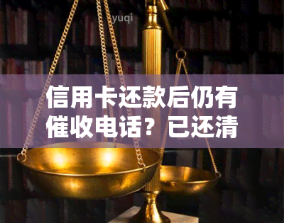 信用卡还款后仍有电话？已还清却遭催款，是否违法？