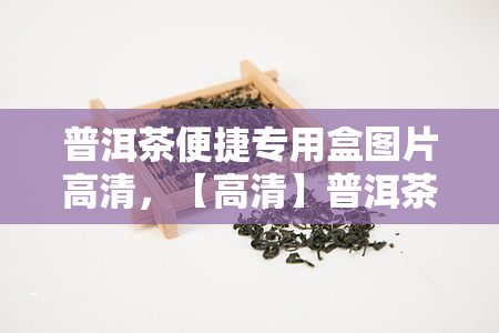 普洱茶便捷专用盒图片高清，【高清】普洱茶便捷专用盒，方便存与携带！