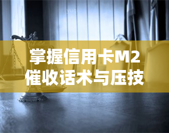 掌握信用卡M2话术与压技巧，助力高效，2021年如何开展信用卡工作？