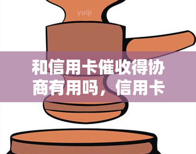 和信用卡得协商有用吗，信用卡能否通过协商解决？