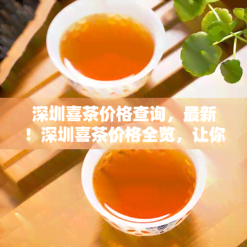 深圳喜茶价格查询，最新！深圳喜茶价格全览，让你喝得明明白白！