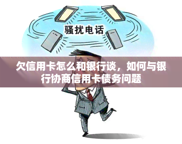 欠信用卡怎么和银行谈，如何与银行协商信用卡债务问题