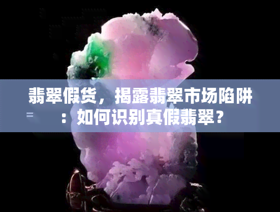 翡翠假货，揭露翡翠市场陷阱：如何识别真假翡翠？