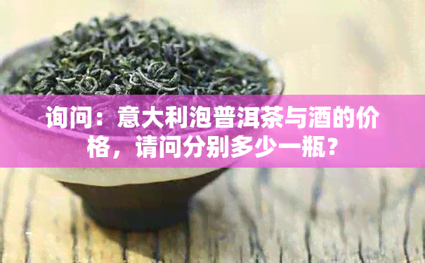 询问：意大利泡普洱茶与的价格，请问分别多少一瓶？