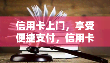 信用卡上门，享受便捷支付，信用卡上门服务带给您全新的购物体验！