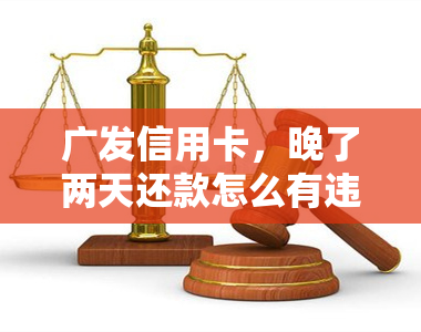 广发信用卡，晚了两天还款怎么有违约金？会影响信用吗？