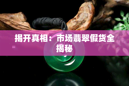 揭开真相：市场翡翠假货全揭秘