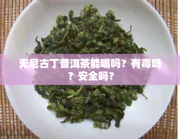 无尼古丁普洱茶能喝吗？有吗？安全吗？