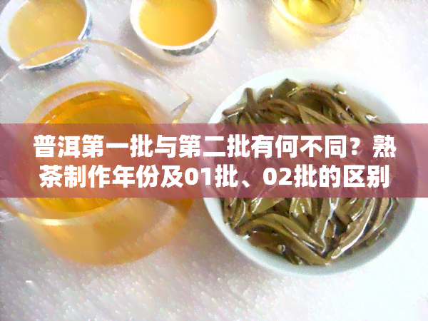 普洱之一批与第二批有何不同？熟茶制作年份及01批、02批的区别解析