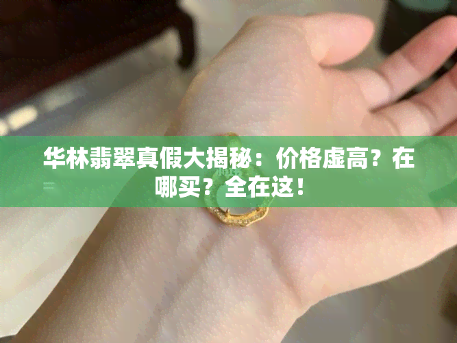 华林翡翠真假大揭秘：价格虚高？在哪买？全在这！