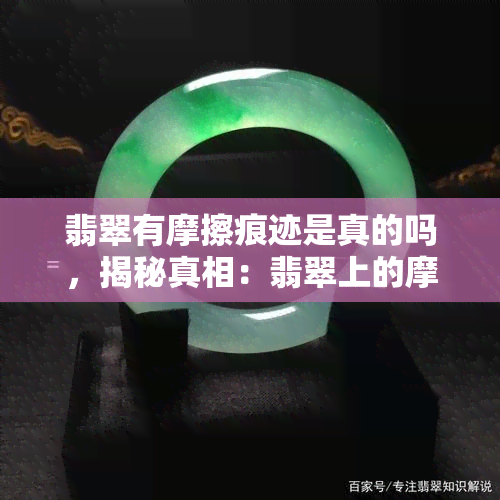 翡翠有摩擦痕迹是真的吗，揭秘真相：翡翠上的摩擦痕迹是否真实存在？