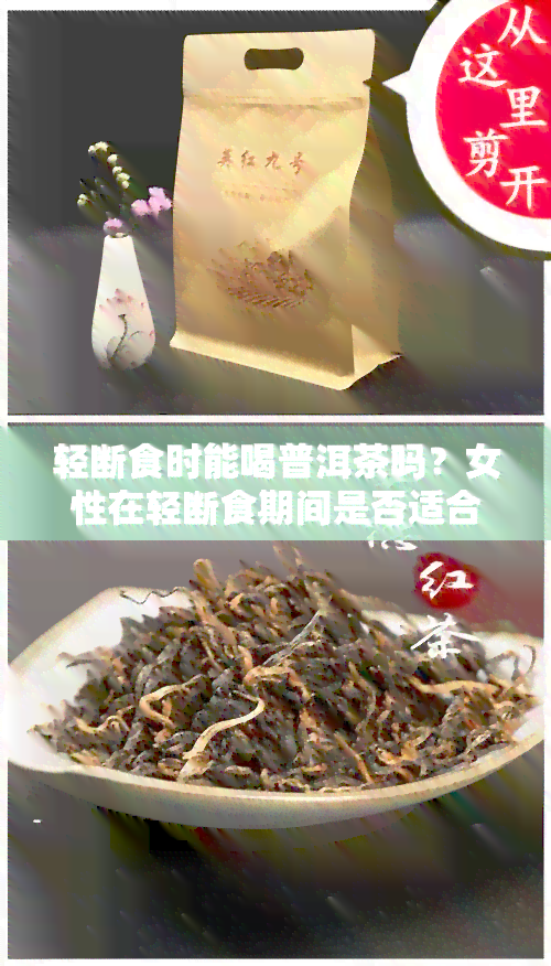 轻断食时能喝普洱茶吗？女性在轻断食期间是否适合饮茶或茶水？