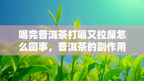 喝完普洱茶打嗝又拉屎怎么回事，普洱茶的副作用：喝完后为何会打嗝并拉肚子？