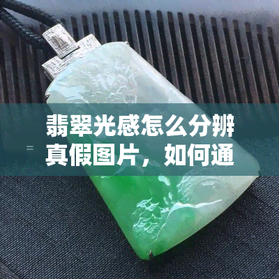 翡翠光感怎么分辨真假图片，如何通过图片分辨翡翠的真伪：翡翠光感的识别方法