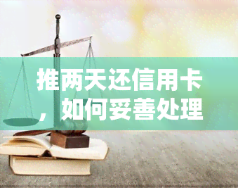 推两天还信用卡，如何妥善处理推两天还款信用卡的尴尬情况？