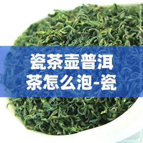 瓷茶壶普洱茶怎么泡-瓷茶壶普洱茶怎么泡好喝