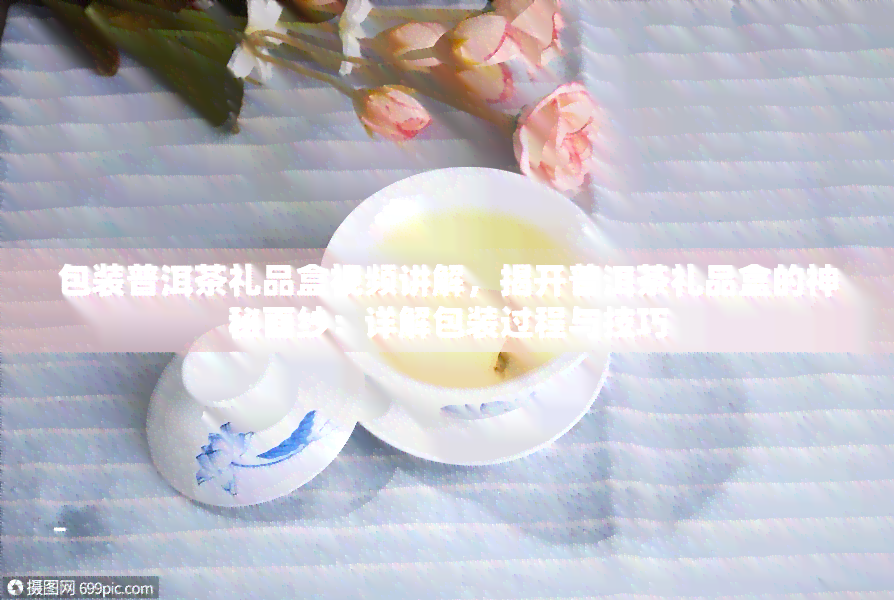 包装普洱茶礼品盒视频讲解，揭开普洱茶礼品盒的神秘面纱：详解包装过程与技巧