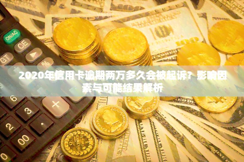 2020年信用卡逾期两万多久会被起诉？影响因素与可能结果解析