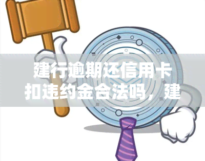 建行逾期还信用卡扣违约金合法吗，建行逾期还信用卡是否应扣除违约金？法律如何看待？