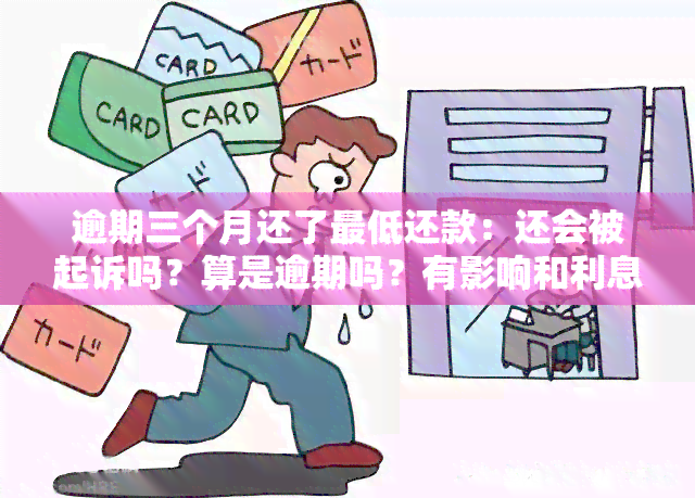 逾期三个月还了更低还款：还会被起诉吗？算是逾期吗？有影响和利息吗？