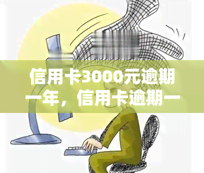 信用卡3000元逾期一年，信用卡逾期一年，欠款金额达3000元，该如何处理？