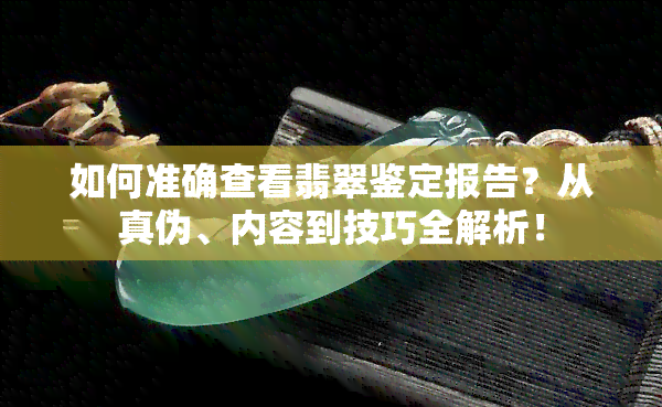 如何准确查看翡翠鉴定报告？从真伪、内容到技巧全解析！