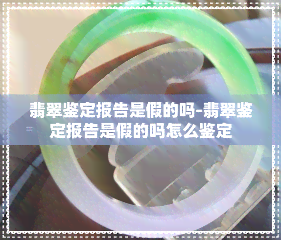 翡翠鉴定报告是假的吗-翡翠鉴定报告是假的吗怎么鉴定