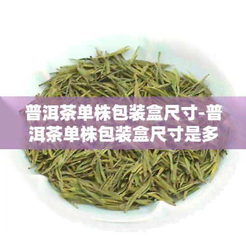 普洱茶单株包装盒尺寸-普洱茶单株包装盒尺寸是多少