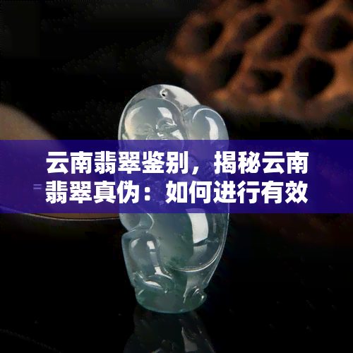 云南翡翠鉴别，揭秘云南翡翠真伪：如何进行有效鉴别？