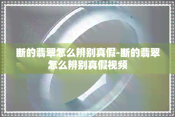 断的翡翠怎么辨别真假-断的翡翠怎么辨别真假视频