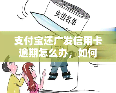 支付宝还广发信用卡逾期怎么办，如何处理支付宝还广发信用卡逾期问题？