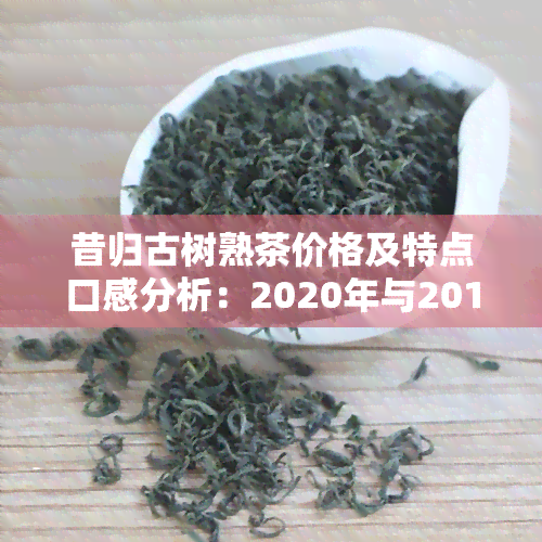 昔归古树熟茶价格及特点口感分析：2020年与2019年的对比