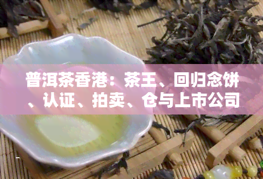 普洱茶：茶王、回归念饼、认证、拍卖、仓与上市公司一览