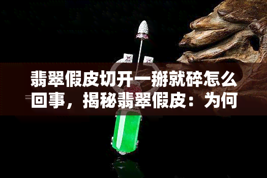 翡翠假皮切开一掰就碎怎么回事，揭秘翡翠假皮：为何切开一掰就碎？