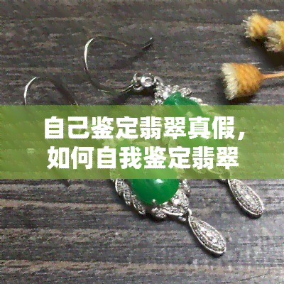 自己鉴定翡翠真假，如何自我鉴定翡翠的真伪？