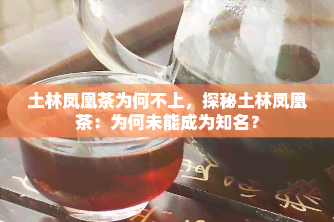 土林凤凰茶为何不上，探秘土林凤凰茶：为何未能成为知名？