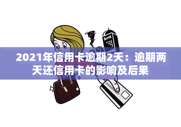 2021年信用卡逾期2天：逾期两天还信用卡的影响及后果